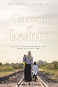 Title: Crowns of Beauty: A Story of Brokenness, Courage and Beauty Rising from Ashes, Author: Sophie Hartman