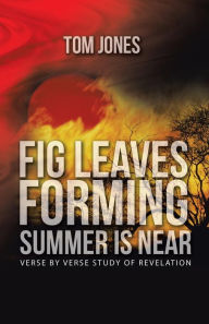 Title: Fig Leaves Forming Summer Is Near: verse by verse study of Revelation, Author: Tom Jones