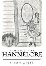 Title: A Home for Hannelore, Author: Theresa L Potts