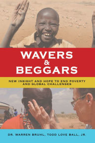 Title: Wavers & Beggars: New Insight and Hope to End Poverty and Global Challenges, Author: Dr. Warren Bruhl