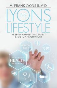 Title: The Lyons Lifestyle: The Seven Hardest (And Easiest) Steps to a Healthy Body, Author: M. Frank Lyons II.