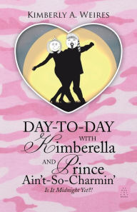 Title: Day-to-Day With Kimberella and Prince Ain't-So-Charmin': Is It Midnight Yet?!, Author: Kimberly a Weires