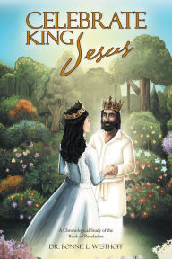 Title: Celebrate King Jesus: A Chronological Study of the Book of Revelation, Author: Bonnie L. Westhoff