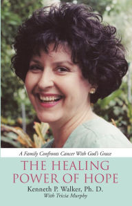 Title: The Healing Power of Hope: A Family Confronts Cancer with God'S Grace, Author: Kenneth P. Walker Ph. D.