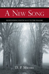 Title: A New Song: Responding Poetically to the Psalms, Author: D. P. Myers