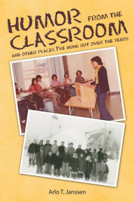 Title: Humor from the Classroom: And Other Places I'Ve Hung out over the Years, Author: Arlo T. Janssen