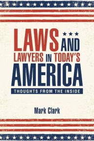 Title: Laws and Lawyers in Today's America: Thoughts From the Inside, Author: Mark Clark