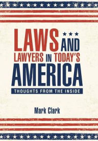 Title: Laws and Lawyers in Today's America: Thoughts From the Inside, Author: Mark Clark
