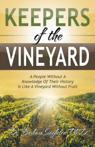 Title: Keepers of the Vineyard: A People Without a Knowledge of Their History Is Like a Vineyard Without Fruit, Author: Barbara Singleton