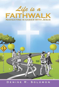 Title: Life is a Faithwalk: Navigating is easier with Jesus, Author: Denise R Solomon