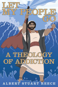 Title: Let My People Go a Theology of Addiction, Author: Albert Stuart Reece