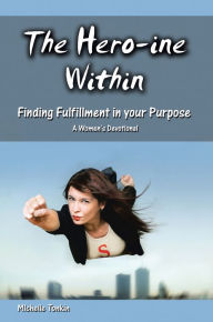 Title: The Hero-Ine Within, Finding Fulfillment in Your Purpose: A Women's Devotional, Author: Michelle Tonkin