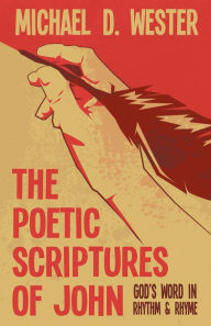 Title: The Poetic Scriptures of John: God's Word in Rhythm & Rhyme, Author: Michael D. Wester