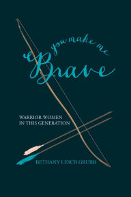 Title: You Make Me Brave: Warrior Women in This Generation, Author: Arantxa Echarte