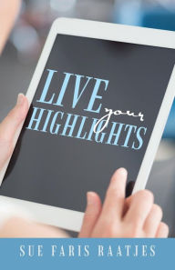 Title: Live your Highlights, Author: Sue Faris Raatjes