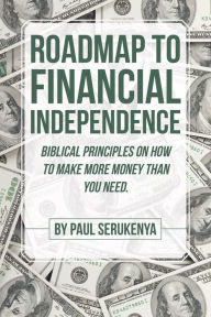 Title: Roadmap to Financial Independence: Biblical Principles on How to Make More Money Than You Need., Author: PhD Erica Reischer