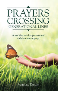 Title: Prayers Crossing Generational Lines: A Tool That Teaches Parents and Children How to Pray., Author: Patricia Taylor