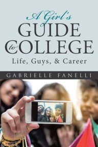 Title: A Girl's Guide to College: Life, Guys, & Career, Author: Gabrielle Fanelli