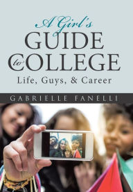 Title: A Girl's Guide to College: Life, Guys, & Career, Author: Gabrielle Fanelli
