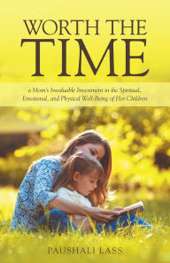 Title: Worth the Time: A Moms Invaluable Investment in the Spiritual, Emotional, and Physical Well-Being of Her Children, Author: Sierra Crane Murdoch