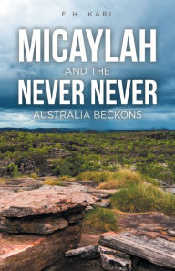 Title: Micaylah and the Never Never: Australia Beckons, Author: E.H. Karl