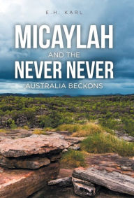 Title: Micaylah and the Never Never: Australia Beckons, Author: E H Karl