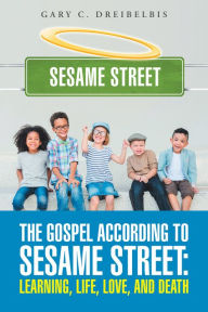 Title: The Gospel According to Sesame Street: Learning, Life, Love, and Death, Author: Gary C. Dreibelbis