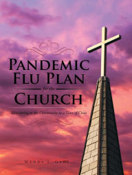 Title: Pandemic Flu Plan for the Church: Ministering to the Community in a Time of Crisis, Author: Wendy J. Gade