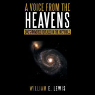 Title: A Voice from the Heavens: God's Universe revealed in the Holy Bible, Author: William E Lewis