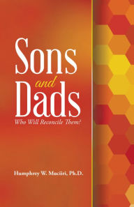 Title: Sons and Dads: Who Will Reconcile Them?, Author: Humphrey W. Muciiri Ph.D.