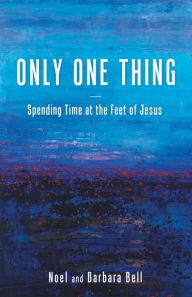 Title: Only One Thing: Spending Time at the Feet of Jesus, Author: Noel Bell