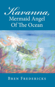 Title: Kavanna, Mermaid Angel of the Ocean, Author: Bren Fredericks