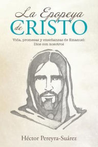 Title: La Epopeya de Cristo: Vida, promesas y enseï¿½anzas de Emanuel: Dios con nosotros, Author: Hïctor Pereyra-Suïrez