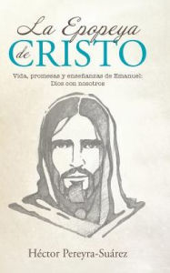 Title: La Epopeya de Cristo: Vida, promesas y enseï¿½anzas de Emanuel: Dios con nosotros, Author: Hïctor Pereyra-Suïrez