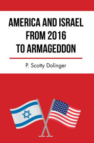Title: America and Israel from 2016 to Armageddon, Author: P. Scotty Dolinger