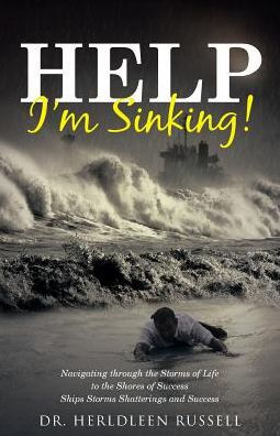 Help I'm Sinking!: Navigating through the Storms of Life to the Shores of Success Ships Storms Shatterings and Success