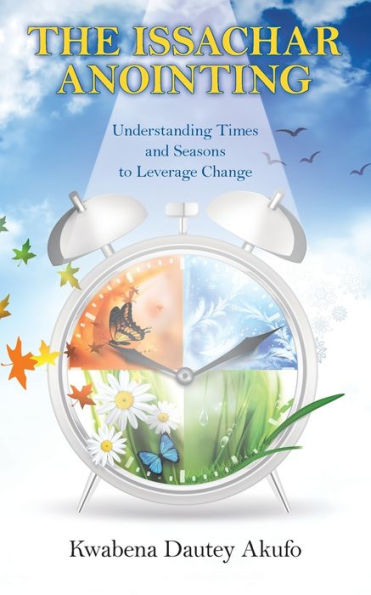 The Issachar Anointing: Understanding Times and Seasons to Leverage Change