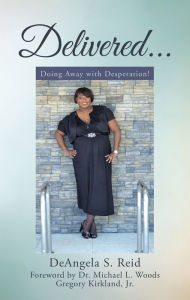 Title: Delivered . . .: Doing Away with Desperation!, Author: DeAngela S. Reid