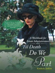 Title: Til Death Do We Part: A Workbook for Estate Administrators, Author: Kimberly Jenkins