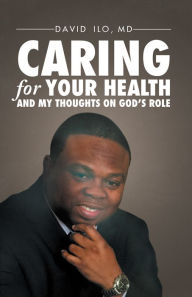 Title: Caring for Your Health and My Thoughts on God's Role, Author: David Ilo MD