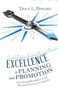 Title: Excellence in Planning and Promotion: A Guide for Maximizing Your Ministry Events and Campaigns, Author: Trace L Howard