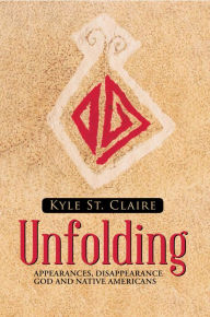 Title: Unfolding: Appearances, Disappearance God and Native Americans, Author: Kyle St. Claire