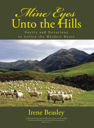 Title: Mine Eyes Unto the Hills: Poetry and Devotions to Soften the Hardest Heart, Author: Irene Beasley