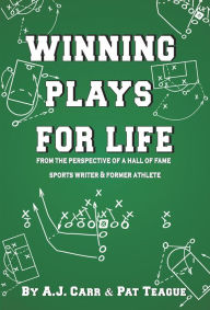 Title: Winning Plays for Life: From the Perspective of a Hall of Fame Sportswriter & Former Athlete, Author: A.J. Carr