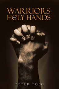 Title: Warriors with Holy Hands, Author: Peter Toeg