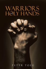 Title: Warriors With Holy Hands, Author: Peter Toeg