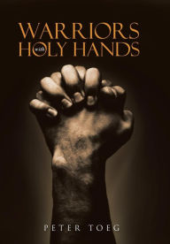 Title: Warriors With Holy Hands, Author: Peter Toeg