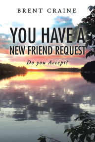 Title: You Have a New Friend Request: Do You Accept?, Author: Brent Craine