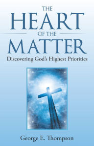 Title: The Heart of the Matter: Discovering God'S Highest Priorities, Author: George E. Thompson