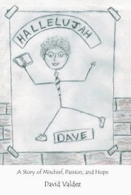 Title: Hallelujah Dave: A Story of Mischief, Passion, and Hope, Author: David Valdez